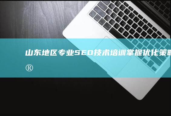 山东地区专业SEO技术培训：掌握优化策略与实战技巧