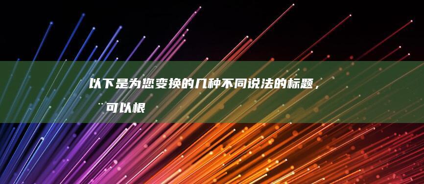 以下是为您变换的几种不同说法的标题，您可以根据需求进行选择：